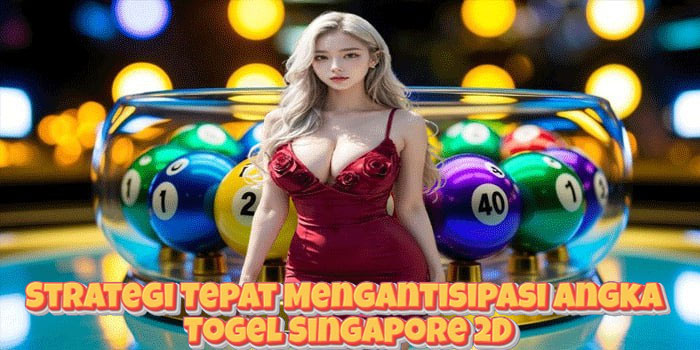 Strategi Tepat Mengantisipasi Angka Togel Singapore 2D